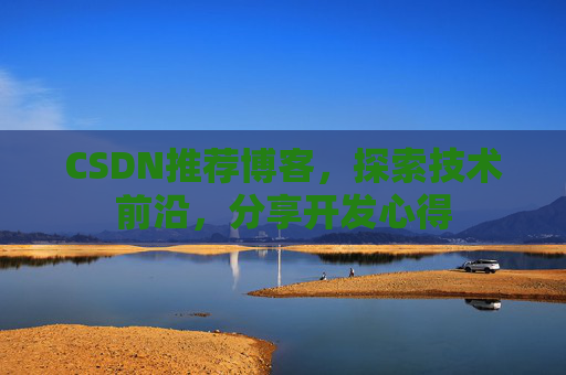 CSDN推荐博客，探索技术前沿，分享开发心得