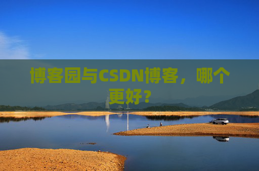 博客园与CSDN博客，哪个更好？